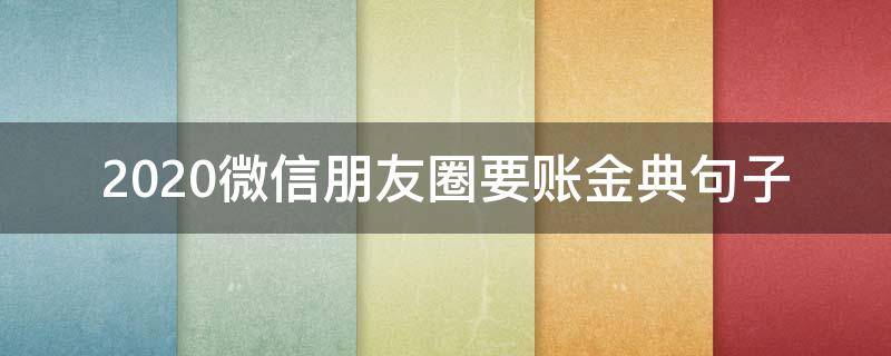 2020微信朋友圈要账金典句子（过年要帐微信朋友圈）