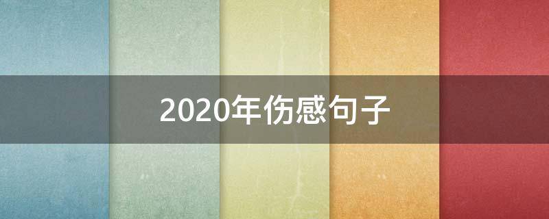 2020年伤感句子（2020年伤感的句子说说心情）