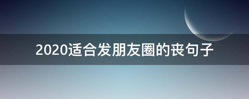 2020适合发朋友圈的丧句子 很丧的朋友圈短句