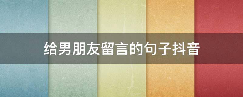 给男朋友留言的句子抖音（抖音发男朋友的句子）