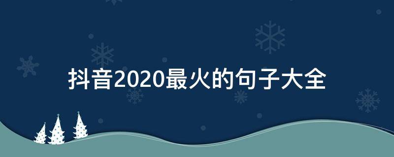 抖音2020最火的句子大全 2020年抖音最火经典句子