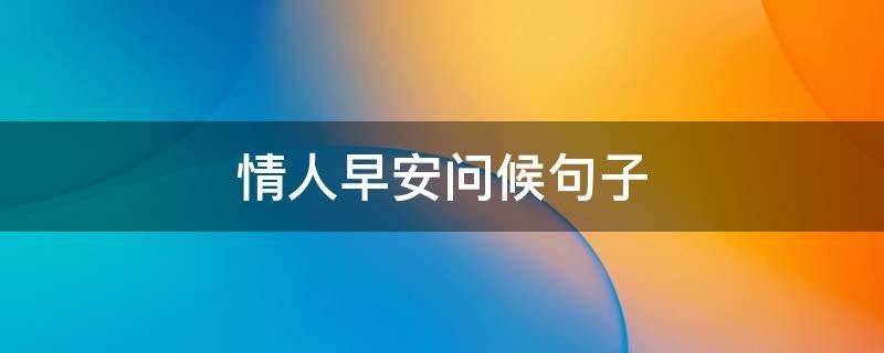 情人早安问候句子 情人早安问候语