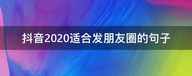 抖音2020适合发朋友圈的句子（抖音2020年发朋友圈）