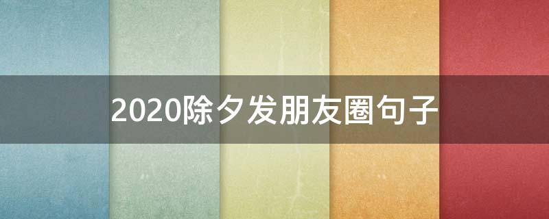 2020除夕发朋友圈句子 2020新年除夕夜朋友圈句子