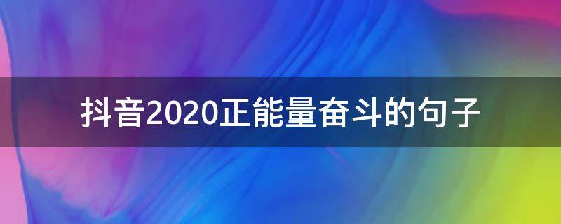 抖音2020正能量奋斗的句子（抖音奋斗正能量的句子简短）