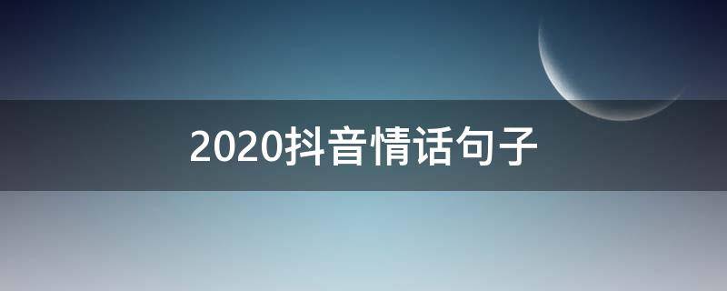 2020抖音情话句子 2020抖音最火的爱情句子