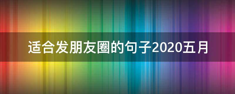 适合发朋友圈的句子2020五月（适合2020发朋友圈的说说）