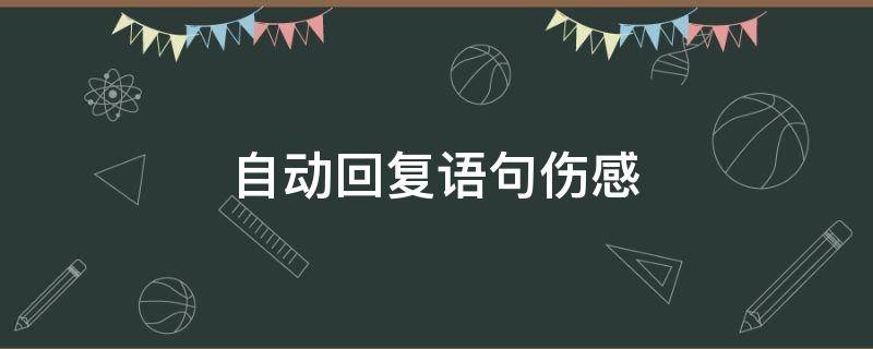 自动回复语句伤感（自动回复内容伤感短句）