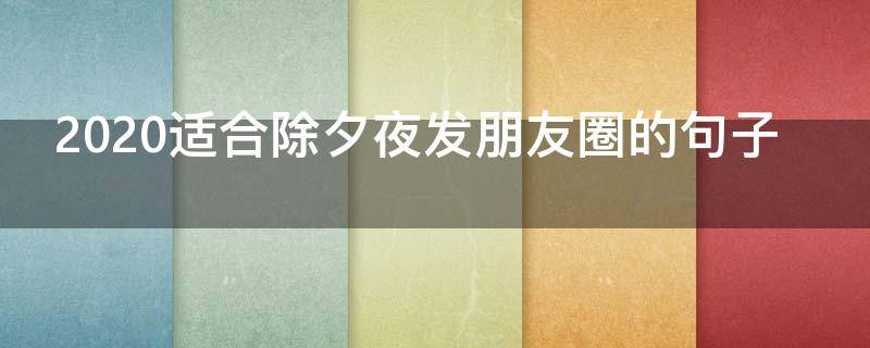2020适合除夕夜发朋友圈的句子 2020新年除夕夜朋友圈句子