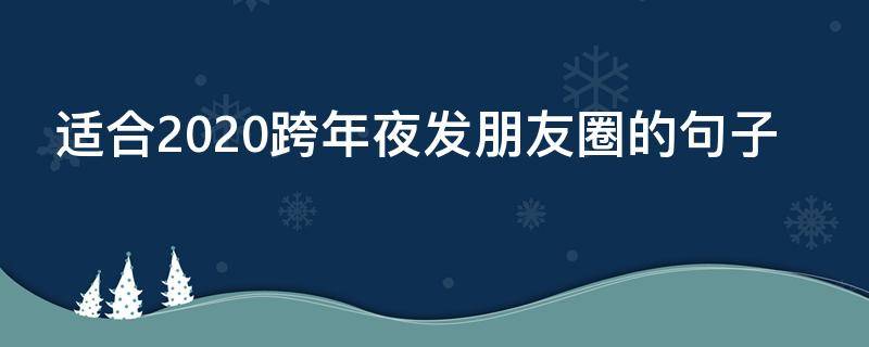 适合2020跨年夜发朋友圈的句子（跨年夜短句朋友圈）