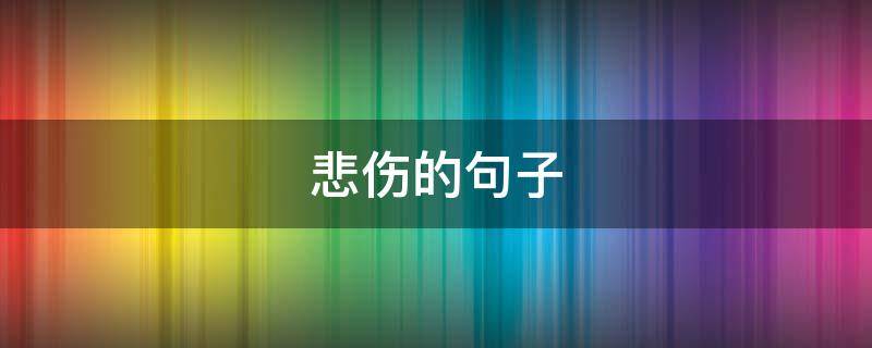 悲伤的句子 悲伤的句子发朋友圈