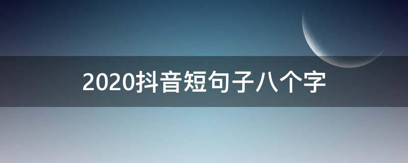 2020抖音短句子八个字（抖音短语句子大全2020）