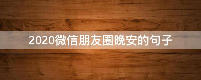 2020微信朋友圈晚安的句子（2020晚安的朋友圈说说）