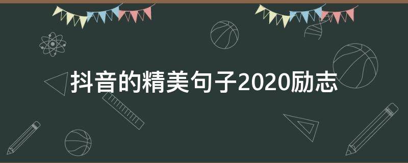 抖音的精美句子2020励志（2020抖音火爆句子励志配图）