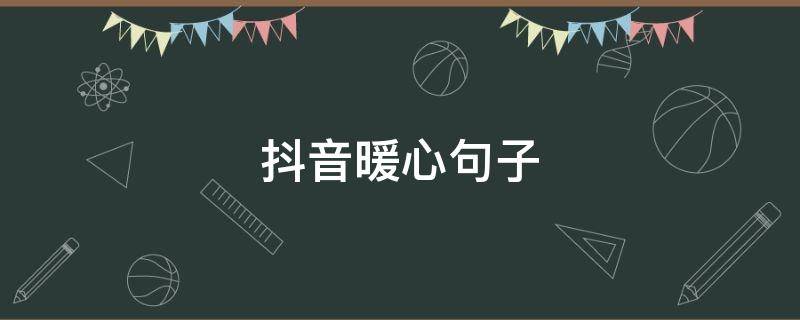 抖音暖心句子 抖音上的暖心句子,句句唯美