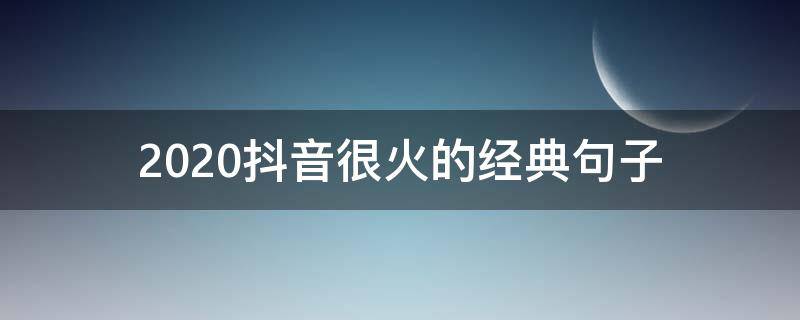 2020抖音很火的经典句子 2020抖音很火的短句