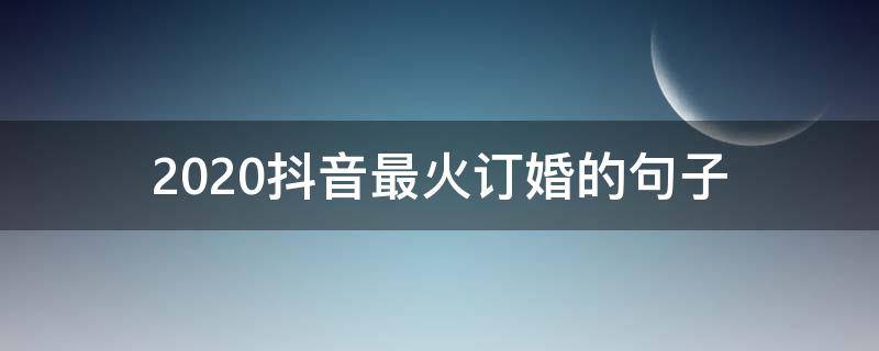 2020抖音最火订婚的句子（抖音很火的结婚祝福语2020）