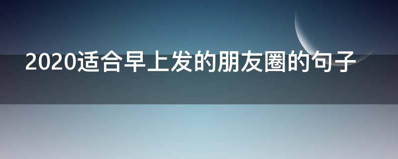 2020适合早上发的朋友圈的句子 适合早上发朋友圈正能量短句2020年