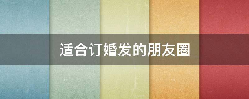 适合订婚发的朋友圈 适合订婚发的朋友圈短语