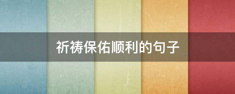 祈祷保佑顺利的句子（祈祷保佑顺利的句子英文）
