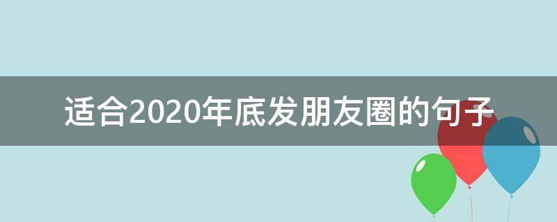 适合2020年底发朋友圈的句子（2020年末发朋友圈的句子）