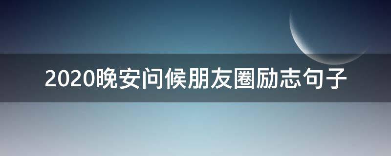 2020晚安问候朋友圈励志句子（晚安2020朋友圈心语）