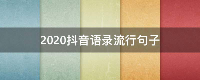 2020抖音语录流行句子（2020抖音最火的经典语录）