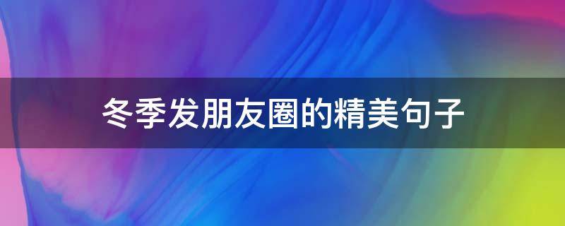 冬季发朋友圈的精美句子（冬季发朋友圈的句子 心情短句）