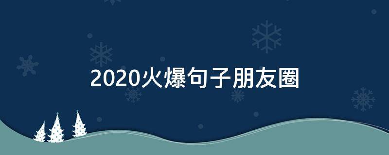 2020火爆句子朋友圈 2020最火朋友圈句子
