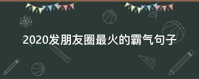 2020发朋友圈最火的霸气句子 2020霸气朋友圈经典说说