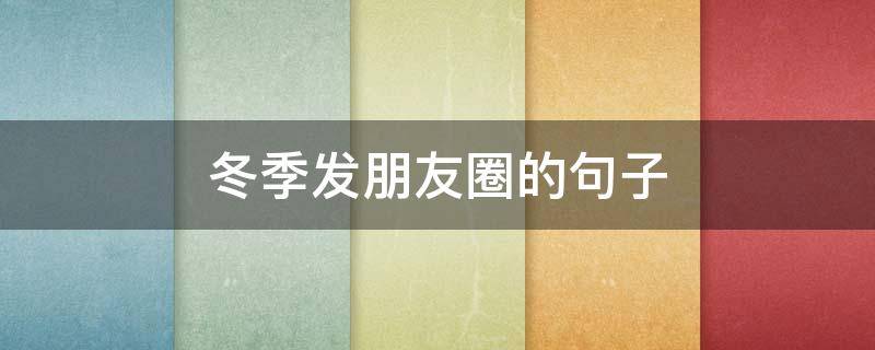 冬季发朋友圈的句子 冬季发朋友圈的句子 心情短句