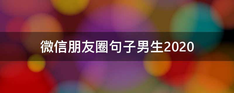 微信朋友圈句子男生2020 2020年微信朋友圈说说大全