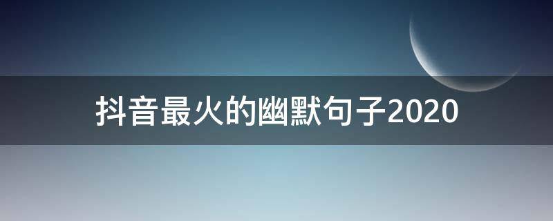 抖音最火的幽默句子2020（抖音最火的幽默句子2019）