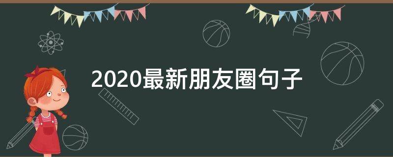 2020最新朋友圈句子（2020年朋友圈说说的好句子）