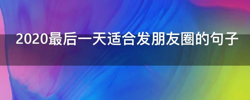 2020最后一天适合发朋友圈的句子