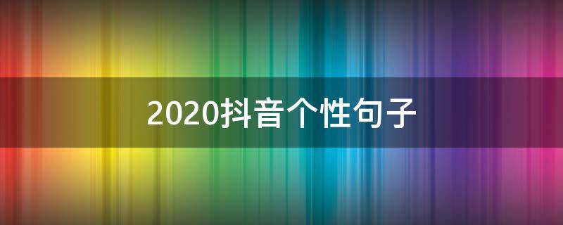 2020抖音个性句子（2020抖音个性说说）