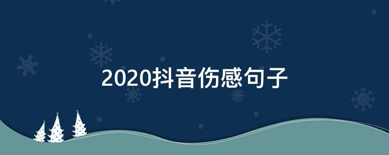 2020抖音伤感句子（抖音说说短语霸气伤感2020）