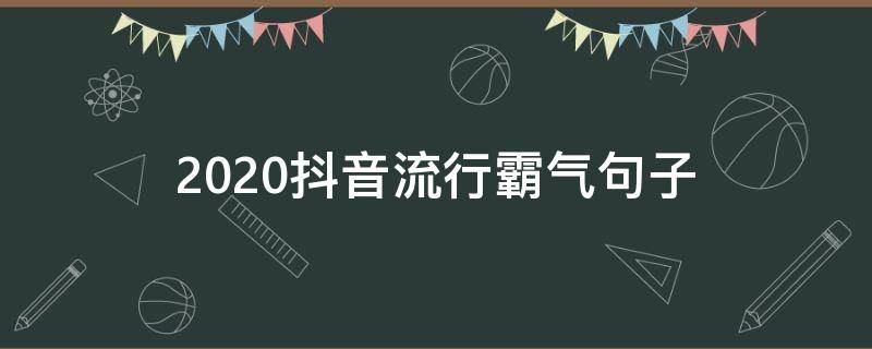 2020抖音流行霸气句子（2020抖音火爆句子短句）