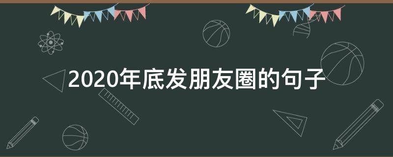 2020年底发朋友圈的句子（2020年经典语录发朋友圈的句子）