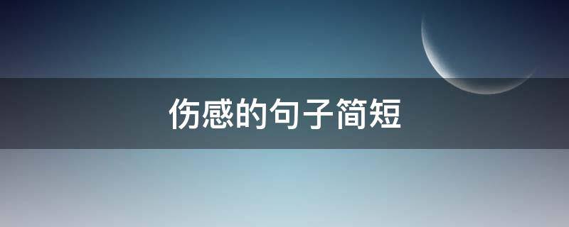 伤感的句子简短（爱情伤感的句子简短）