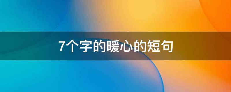 7个字的暖心的短句 七个字的暖心句子