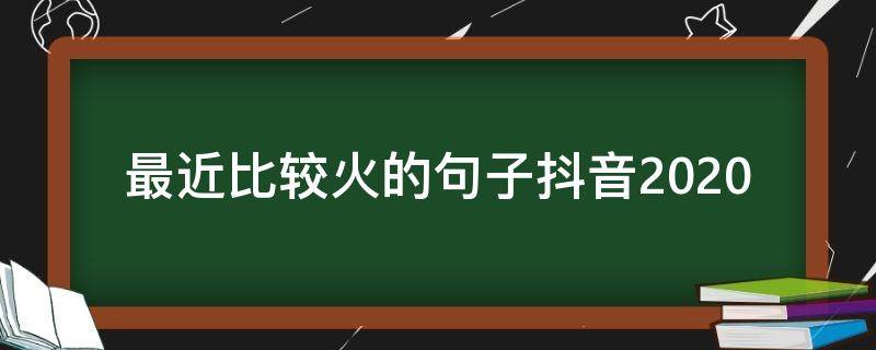 最近比较火的句子抖音2020 2020抖音火爆句子短句