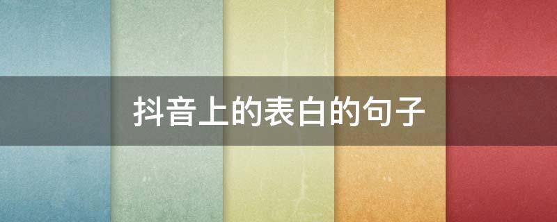 抖音上的表白的句子（抖音里表白的句子合集）