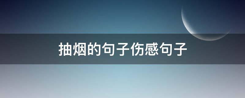 抽烟的句子伤感句子（抽烟的句子伤感短句）