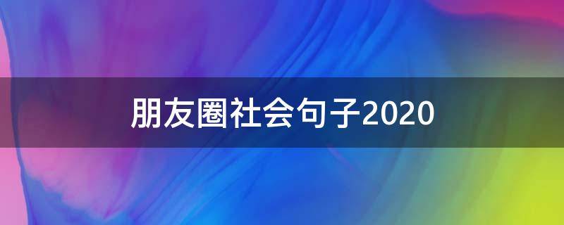 朋友圈社会句子2020（2020年发朋友圈的经典句子）
