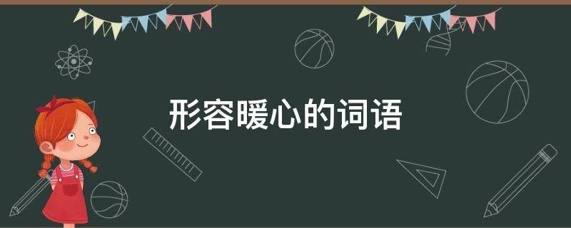 形容暖心的词语（形容暖心的词语有哪些）