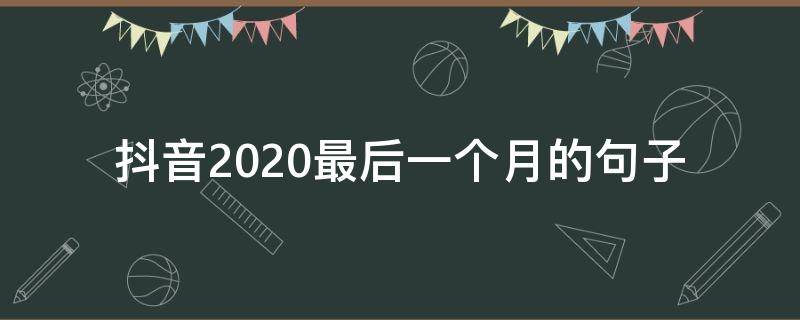 抖音2020最后一个月的句子（抖音2020最后一天）