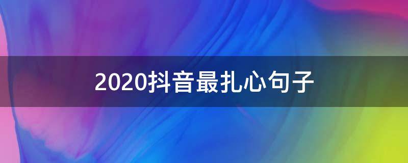 2020抖音最扎心句子（2020抖音现实扎心句子）