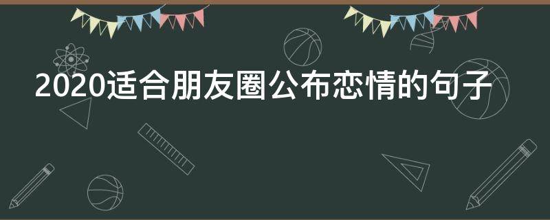 2020适合朋友圈公布恋情的句子（公开恋爱的朋友圈句子2019）