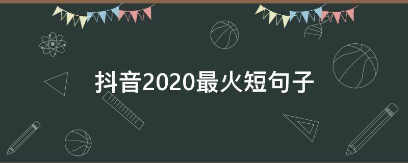 抖音2020最火短句子（2020抖音热门句子）